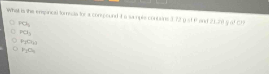 what is the empirical formula for a compound if a sample contains 3.72 g of p and 21.28 g of cl?\npcl₅\npcl₃\np₂cl₁₀\np₂cl₅