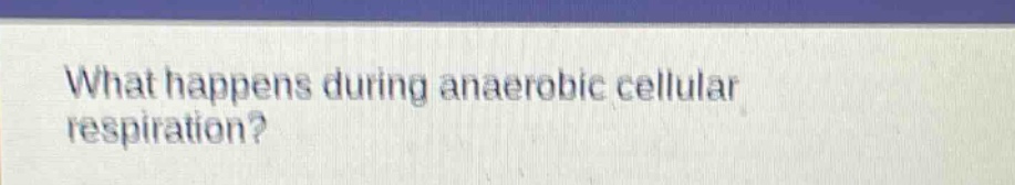 what happens during anaerobic cellular respiration?