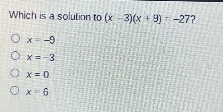 which is a solution to (x - 3)(x + 9) = -27?\no x = -9\no x = -3\no x = 0\no x = 6