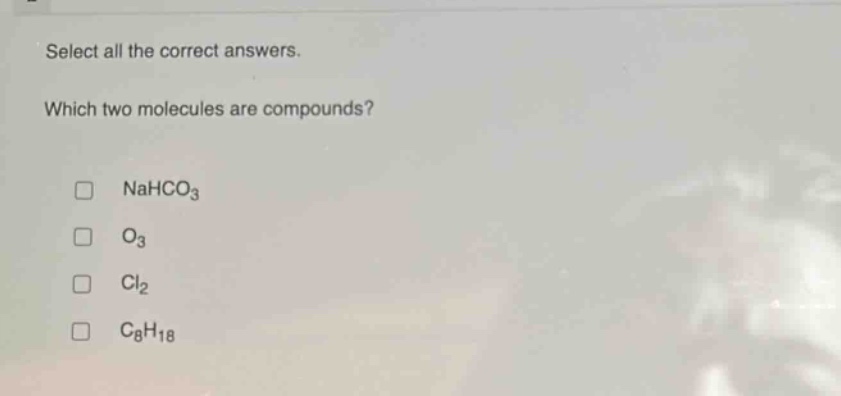select all the correct answers. which two molecules are compounds? nahco3 o3 cl2 c8h18