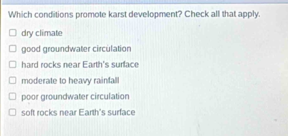 which conditions promote karst development? check all that apply. dry climate good groundwater circulation hard rocks near earths surface moderate to heavy rainfall poor groundwater circulation soft rocks near earths surface