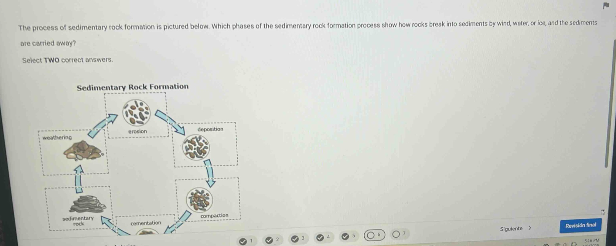 the process of sedimentary rock formation is pictured below. which phases of the sedimentary rock formation process show how rocks break into sediments by wind, water, or ice, and the sediments are carried away? select two correct answers. sedimentary rock formation weathering erosion deposition sedimentary rock cementation compaction