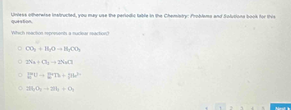 unless otherwise instructed, you may use the periodic table in the chemistry: problems and solutions book for this question. which reaction represents a nuclear reaction? o co2 + h2o → h2co3 o 2na + cl2 → 2nacl o 92238u → 90234th + 24he2+ o 2h2o2 → 2h2 + o2