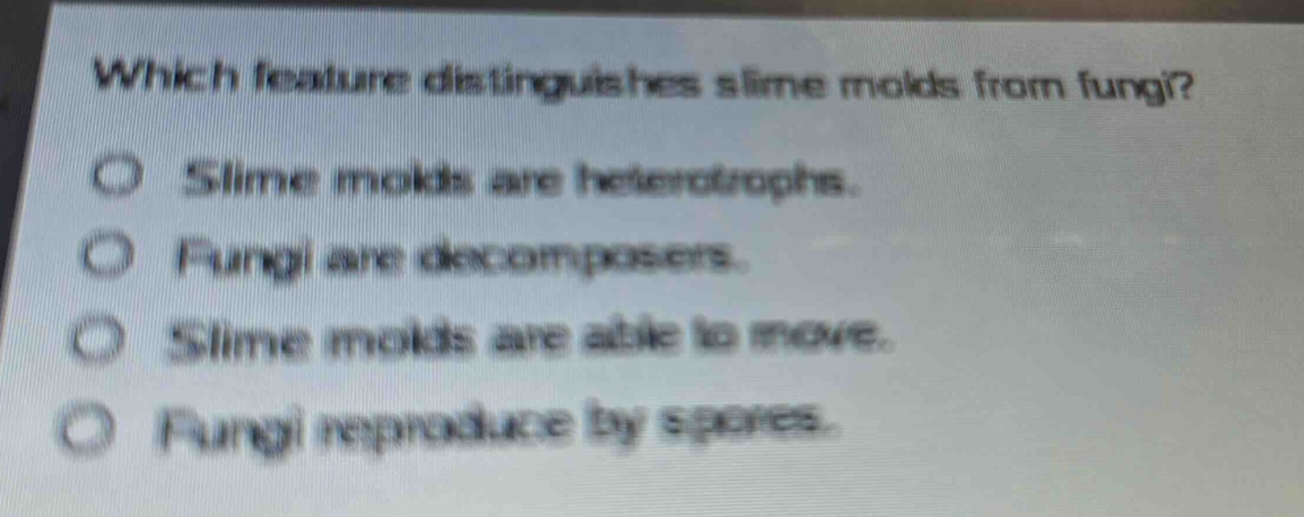 which feature distinguishes slime molds from fungi?\no slime molds are heterotrophs.\no fungi are decomposers.\no slime molds are able to move.\no fungi reproduce by spores.