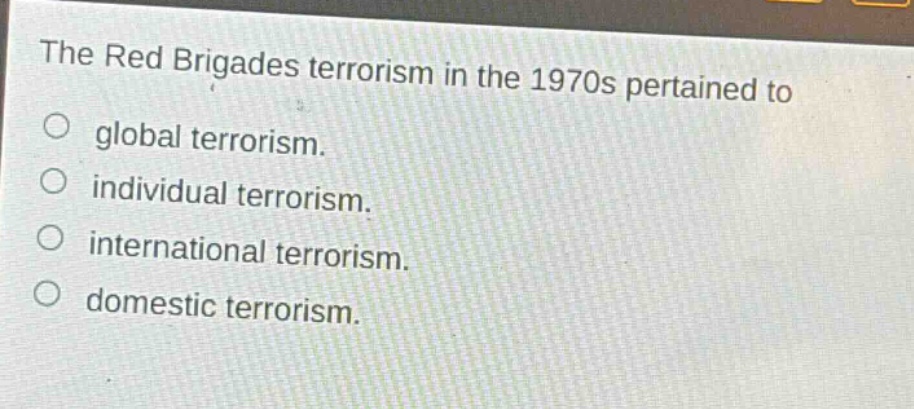 the red brigades terrorism in the 1970s pertained to\n○ global terrorism.\n○ individual terrorism.\n○ international terrorism.\n○ domestic terrorism.