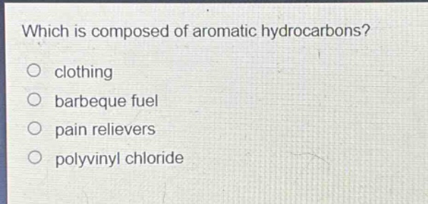 which is composed of aromatic hydrocarbons?\no clothing\no barbeque fuel\no pain relievers\no polyvinyl chloride