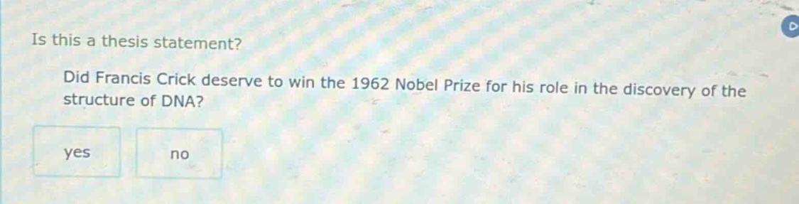 is this a thesis statement? did francis crick deserve to win the 1962 nobel prize for his role in the discovery of the structure of dna? yes no