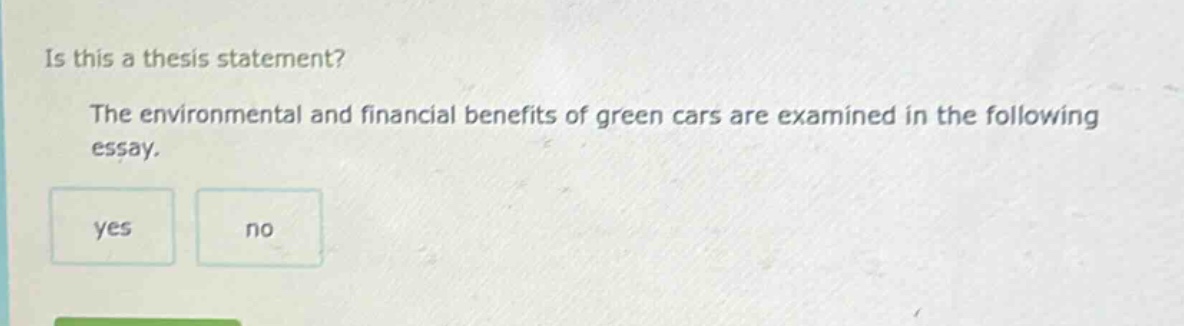 is this a thesis statement? the environmental and financial benefits of green cars are examined in the following essay. yes no