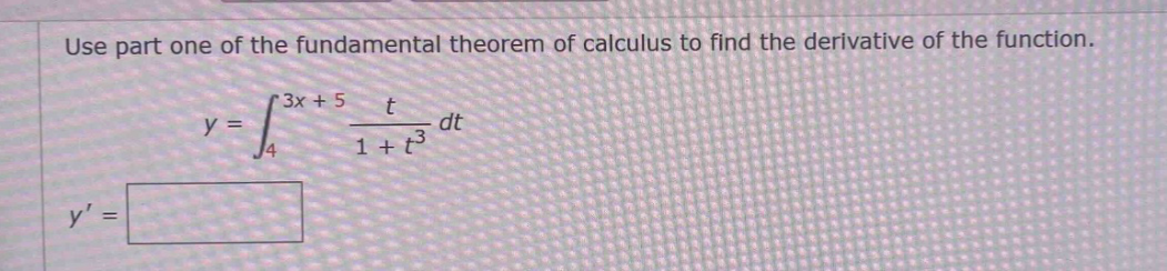 use part one of the fundamental theorem of calculus to find the derivative of the function. y = ∫₄³ˣ⁺⁵ t / (1 + t³) dt y =