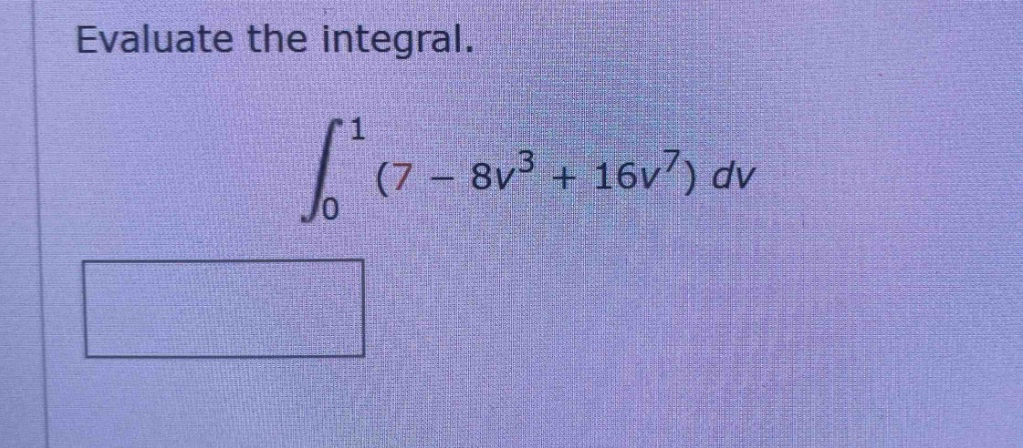 evaluate the integral. \n∫₀¹ (7 - 8v³ + 16v⁷) dv