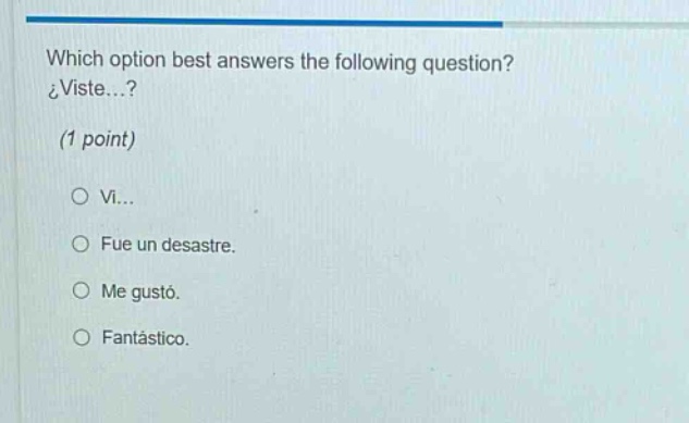 which option best answers the following question? ¿viste...? (1 point) o vi... o fue un desastre. o me gustó. o fantástico.