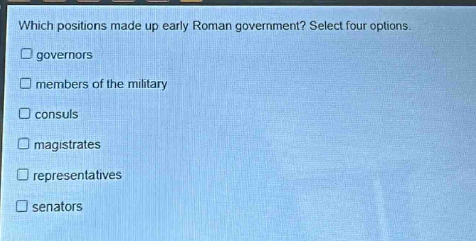 which positions made up early roman government? select four options. governors members of the military consuls magistrates representatives senators