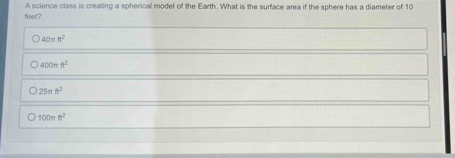 a science class is creating a spherical model of the earth. what is the surface area if the sphere has a diameter of 10 feet? o 40π ft² o 400π ft² o 25π ft² o 100π ft²