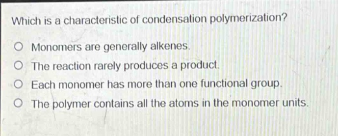 which is a characteristic of condensation polymerization? monomers are generally alkenes. the reaction rarely produces a product. each monomer has more than one functional group. the polymer contains all the atoms in the monomer units.