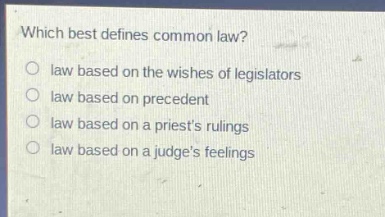 which best defines common law?\no law based on the wishes of legislators\no law based on precedent\no law based on a priests rulings\no law based on a judges feelings