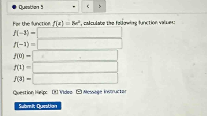 question 5 for the function f(x)=8e^x, calculate the following function values: f(-3)= f(-1)= f(0)= f(1)= f(3)= question help: video message instructor submit question