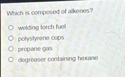 which is composed of alkenes?\no welding torch fuel\no polystyrene cups\no propane gas\no degreaser containing hexane