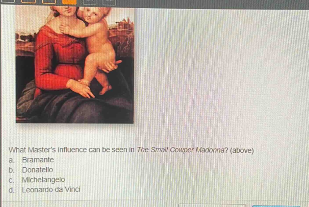 what masters influence can be seen in the small cowper madonna? (above)\na. bramante\nb. donatello\nc. michelangelo\nd. leonardo da vinci