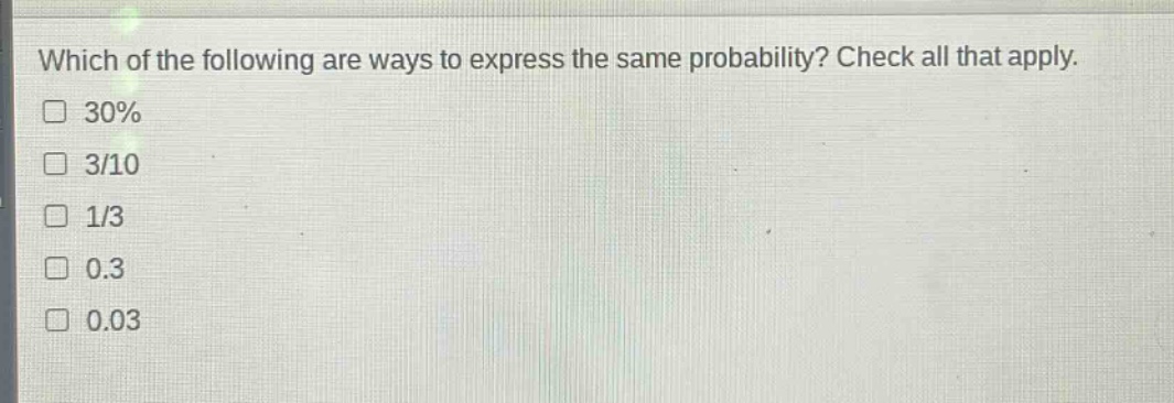 which of the following are ways to express the same probability? check all that apply. 30% 3/10 1/3 0.3 0.03