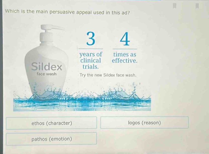 which is the main persuasive appeal used in this ad? 3 years of clinical trials. 4 times as effective. try the new sildex face wash. ethos (character) logos (reason) pathos (emotion)