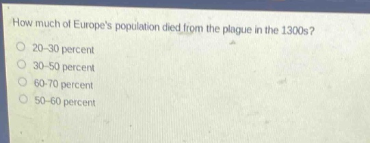 how much of europes population died from the plague in the 1300s?\n20 - 30 percent\n30 - 50 percent\n60 - 70 percent\n50 - 60 percent