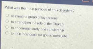 what was the main purpose of church orders?\no to create a group of laypersons\no to strengthen the role of the church\no to encourage study and scholarship\no to train individuals for government jobs