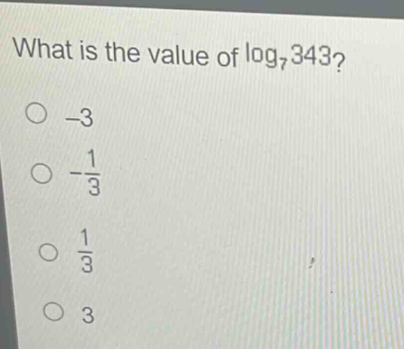 what is the value of log₇343?\n-3\n-1/3\n1/3\n3