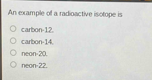 an example of a radioactive isotope is carbon-12. carbon-14. neon-20. neon-22.