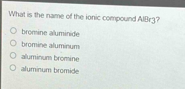 what is the name of the ionic compound albr3?\no bromine aluminide\no bromine aluminum\no aluminum bromine\no aluminum bromide