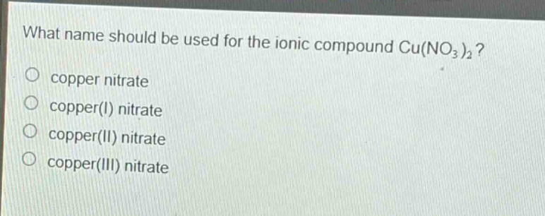 what name should be used for the ionic compound cu(no3)2? copper nitrate copper(i) nitrate copper(ii) nitrate copper(iii) nitrate