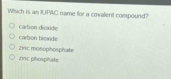which is an iupac name for a covalent compound?\ncarbon dioxide\ncarbon bioxide\nzinc monophosphate\nzinc phosphate