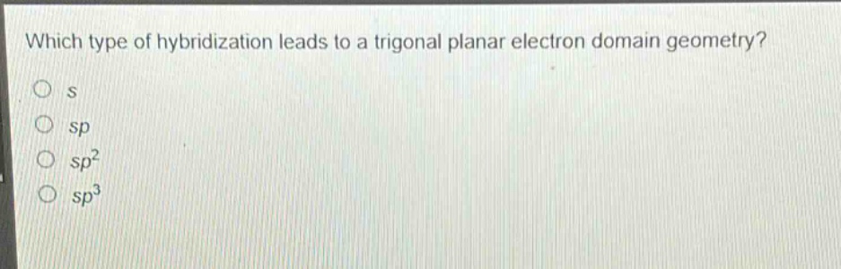 which type of hybridization leads to a trigonal planar electron domain geometry?\no s\no sp\no sp²\no sp³
