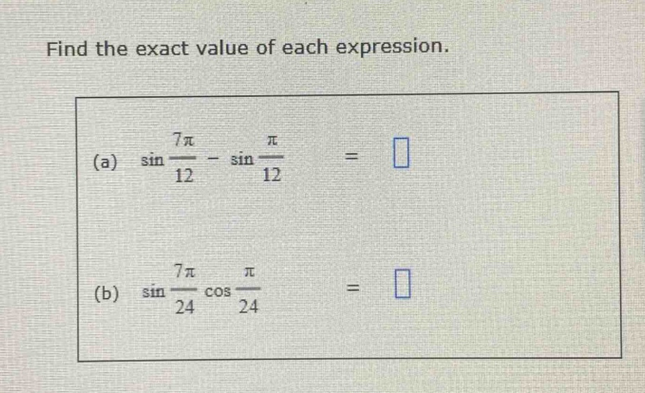 find the exact value of each expression. (a) sin(7π/12) - sin(π/12) = (b) sin(7π/24) cos(π/24) =