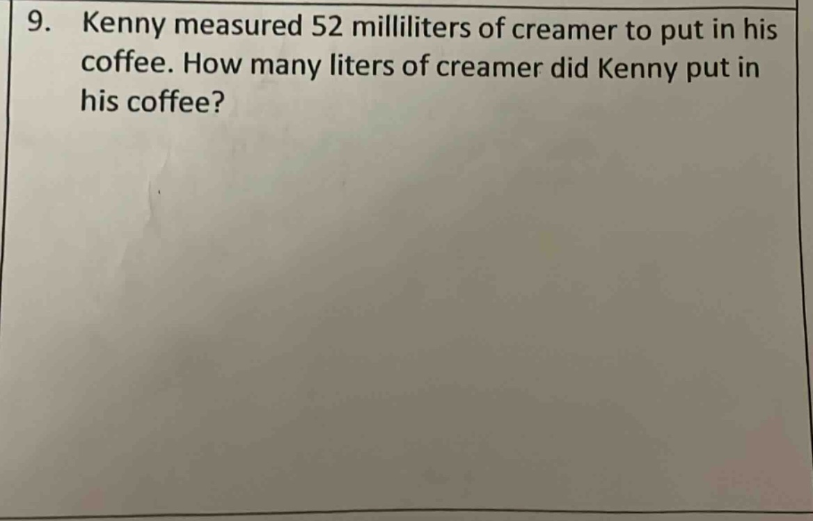 9. kenny measured 52 milliliters of creamer to put in his coffee. how many liters of creamer did kenny put in his coffee?
