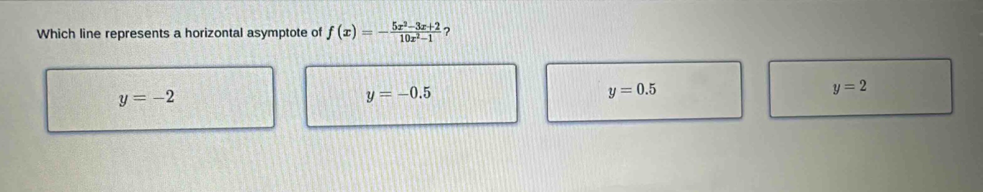 which line represents a horizontal asymptote of f(x)=-(5x^2 - 3x + 2)/(10x^2 - 1)? y=-2 y=-0.5 y=0.5 y=2