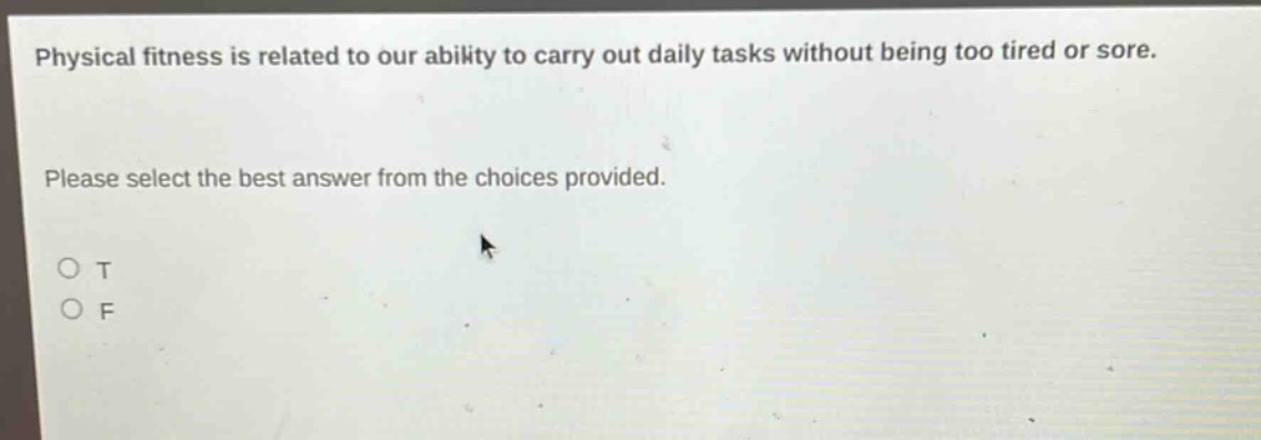 physical fitness is related to our ability to carry out daily tasks without being too tired or sore. please select the best answer from the choices provided. o t o f