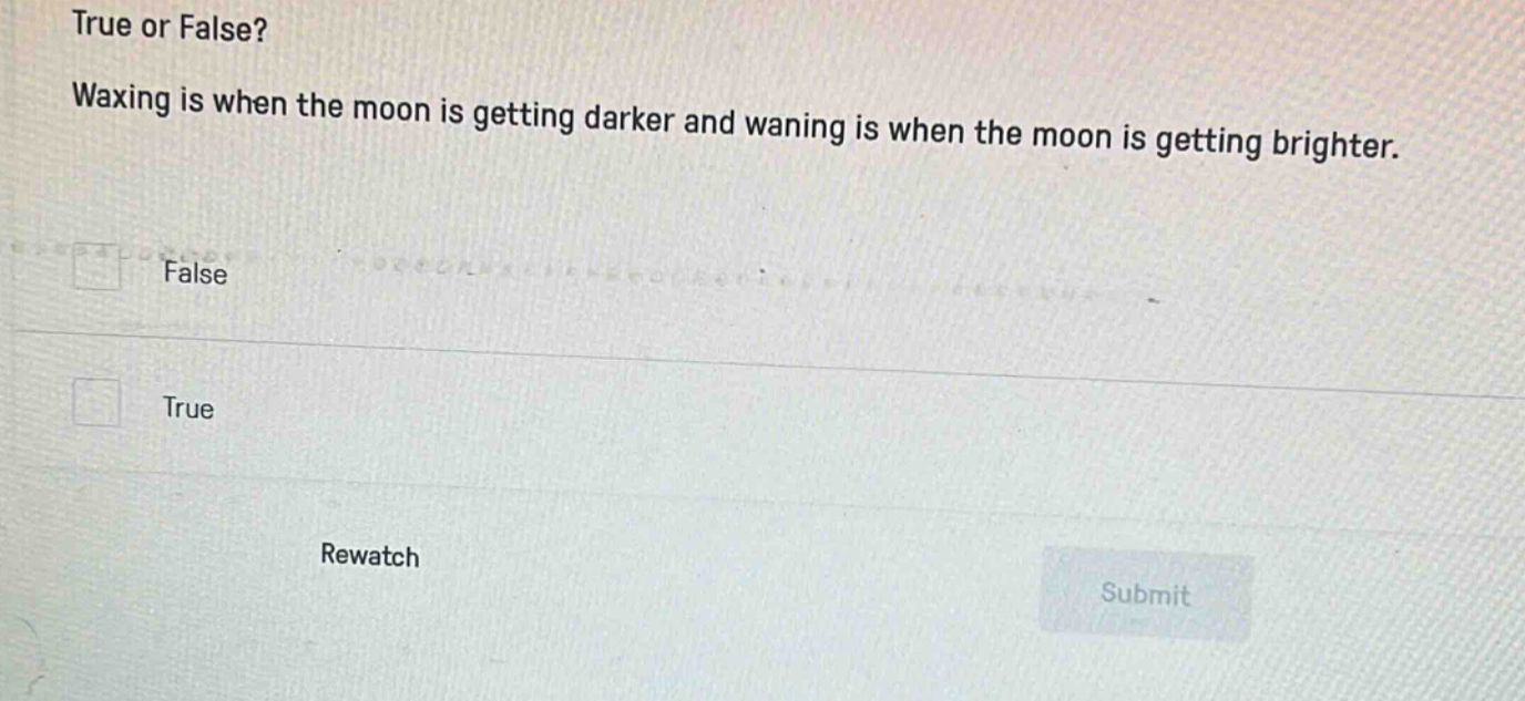 true or false? waxing is when the moon is getting darker and waning is when the moon is getting brighter. false true rewatch submit