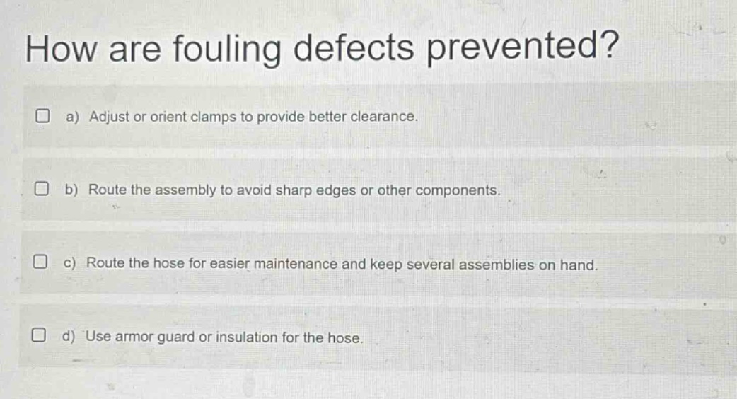 how are fouling defects prevented? a) adjust or orient clamps to provide better clearance. b) route the assembly to avoid sharp edges or other components. c) route the hose for easier maintenance and keep several assemblies on hand. d) use armor guard or insulation for the hose.