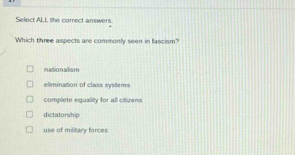 select all the correct answers. which three aspects are commonly seen in fascism? nationalism elimination of class systems complete equality for all citizens dictatorship use of military forces