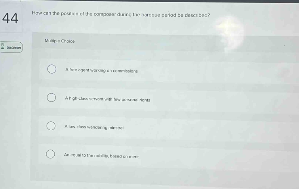 how can the position of the composer during the baroque period be described? multiple choice a free agent working on commissions a high - class servant with few personal rights a low - class wandering minstrel an equal to the nobility, based on merit