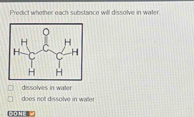 predict whether each substance will dissolve in water. dissolves in water does not dissolve in water done