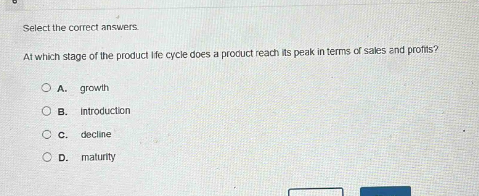 select the correct answers. at which stage of the product life cycle does a product reach its peak in terms of sales and profits? a. growth b. introduction c. decline d. maturity