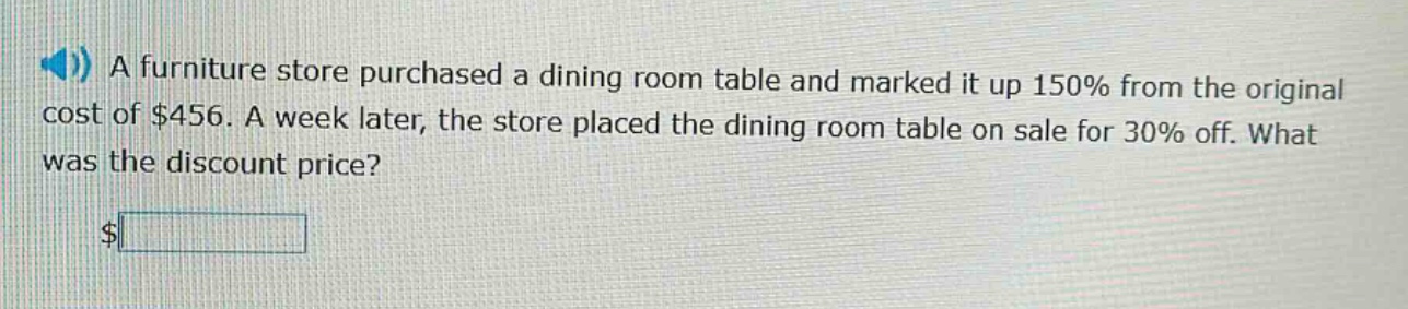 a furniture store purchased a dining room table and marked it up 150% from the original cost of $456. a week later, the store placed the dining room table on sale for 30% off. what was the discount price? $