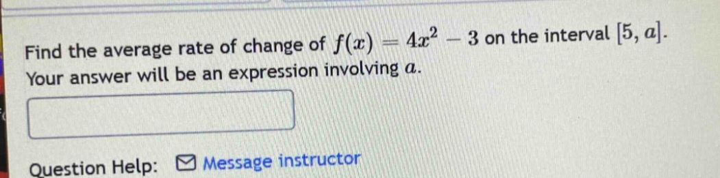 find the average rate of change of f(x)=4x² - 3 on the interval 5,a. your answer will be an expression involving a. question help: message instructor