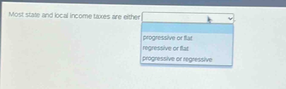most state and local income taxes are either progressive or flat regressive or flat progressive or regressive