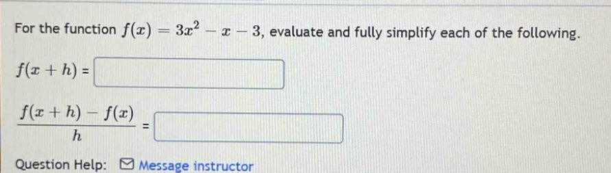 for the function f(x)=3x² - x - 3, evaluate and fully simplify each of the following. f(x + h)= f(x + h)-f(x)/h = question help: message instructor