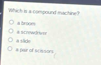 which is a compound machine?\no a broom\no a screwdriver\no a slide\no a pair of scissors