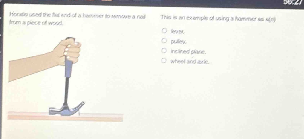 horatio used the flat end of a hammer to remove a nail from a piece of wood. this is an example of using a hammer as a(n) lever. pulley. inclined plane. wheel and axle.