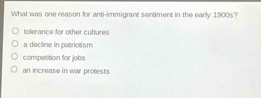 what was one reason for anti - immigrant sentiment in the early 1900s?\no tolerance for other cultures\no a decline in patriotism\no competition for jobs\no an increase in war protests