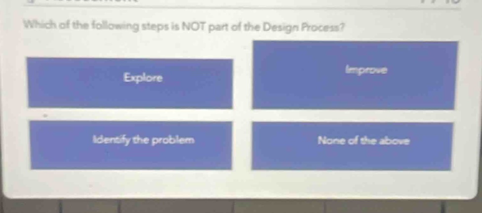 which of the following steps is not part of the design process? explore identify the problem improve none of the above